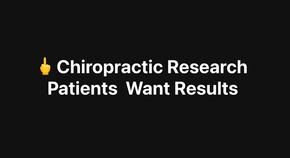 # **Fuck Your Chiropractic Research — Your Patients Want Results**